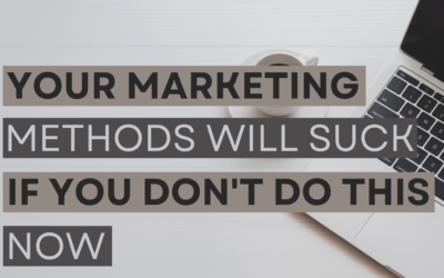 Your marketing methods will suck if you don’t do this now