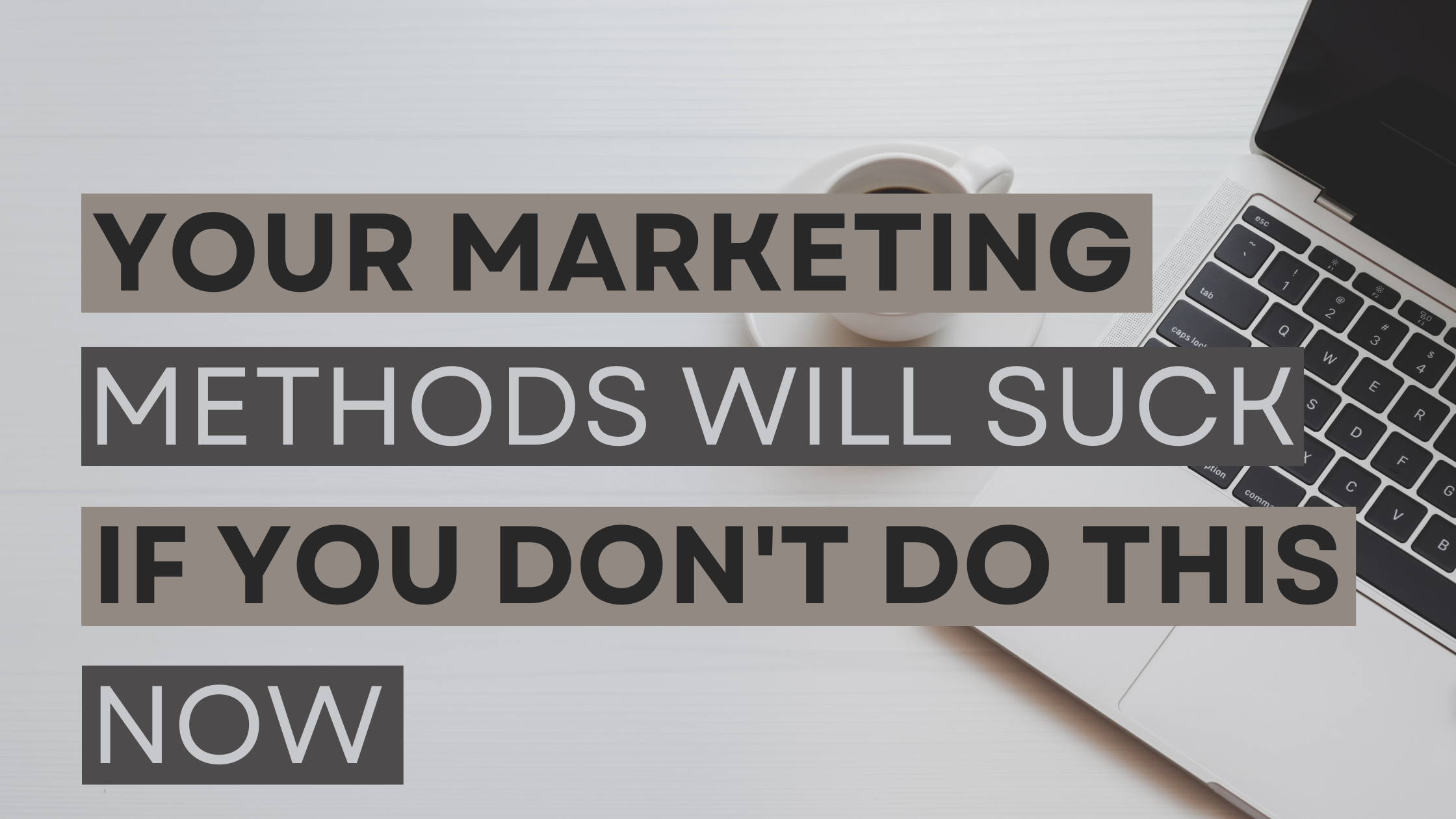 Your marketing methods will suck if you don't do this now
